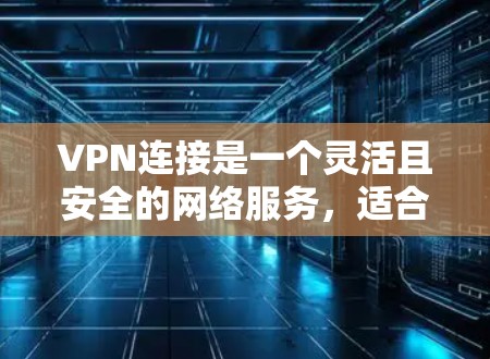 VPN连接是一个灵活且安全的网络服务，适合不同用户的需求。以下是一个清晰的步骤指南，帮助你顺利连接VPN