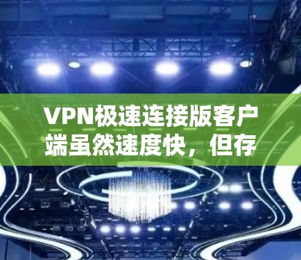 VPN极速连接版客户端虽然速度快,但存在诸多安全风险。以下是详细的分析和建议 VPN极速连接版客户端虽然速度快,但存在诸多安全风险。以下是详细的分析和建议