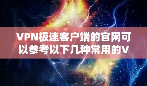 VPN极速客户端的官网可以参考以下几种常用的VPN软件,这些软件通常提供了免费使用、简单安装和快速安装的功能 VPN极速客户端的官网可以参考以下几种常用的VPN软件,这些软件通常提供了免费使用、简单安装和快速安装的功能