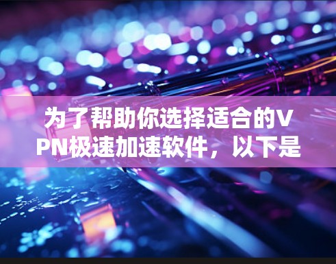 为了帮助你选择适合的VPN极速加速软件,以下是综合考虑的因素和推荐列表 为了帮助你选择适合的VPN极速加速软件,以下是综合考虑的因素和推荐列表