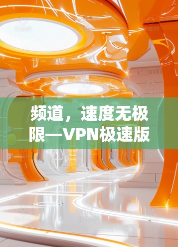 频道,速度无极限—VPN极速版安装教程 频道,速度无极限—VPN极速版安装教程