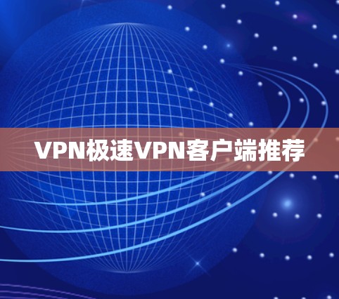VPN极速VPN客户端推荐 VPN极速VPN客户端推荐