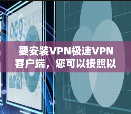 要安装VPN极速VPN客户端,您可以按照以下步骤进行 要安装VPN极速VPN客户端,您可以按照以下步骤进行