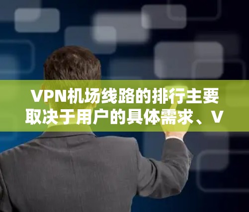 VPN机场线路的排行主要取决于用户的具体需求、VPN的安全性和可靠性、设备的兼容性、使用的时间长度以及价格。以下是根据这些因素整理的排行 VPN机场线路的排行主要取决于用户的具体需求、VPN的安全性和可靠性、设备的兼容性、使用的时间长度以及价格。以下是根据这些因素整理的排行