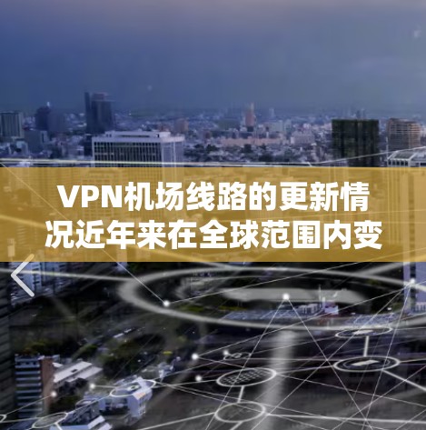 VPN机场线路的更新情况近年来在全球范围内变得更为频繁,特别是在中国。以下是一些主要VPN机场更新的情况 VPN机场线路的更新情况近年来在全球范围内变得更为频繁,特别是在中国。以下是一些主要VPN机场更新的情况