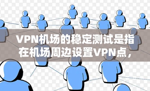 VPN机场的稳定测试是指在机场周边设置VPN点,确保这些点能够稳定地提供VPN服务,不受干扰,能够实时访问互联网。以下是关于VPN机场稳定测试的详细解答 VPN机场的稳定测试是指在机场周边设置VPN点,确保这些点能够稳定地提供VPN服务,不受干扰,能够实时访问互联网。以下是关于VPN机场稳定测试的详细解答