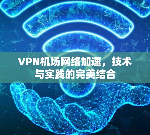 VPN机场网络加速,技术与实践的完美结合 VPN机场网络加速,技术与实践的完美结合