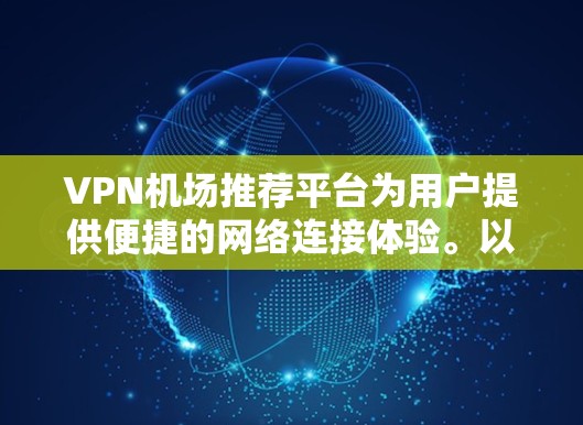 VPN机场推荐平台为用户提供便捷的网络连接体验。以下是一些推荐的平台，综合考虑了安全、多端支持、价格、用户评价等因素，适合不同需求的用户