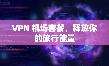 VPN 机场套餐，释放你的旅行能量