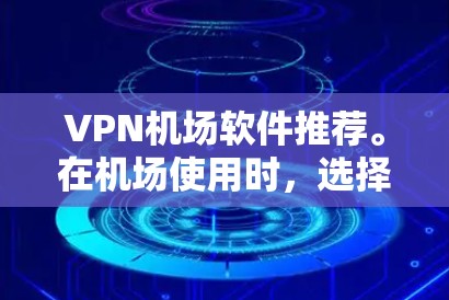 VPN机场软件推荐。在机场使用时，选择合适的VPN软件是非常重要的，以确保网络安全和稳定。以下是一些值得推荐的VPN软件，适合你在机场上使用的情况