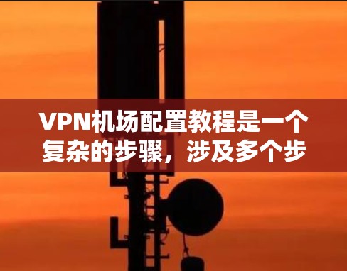 VPN机场配置教程是一个复杂的步骤,涉及多个步骤和注意事项。以下是详细的指南 VPN机场配置教程是一个复杂的步骤,涉及多个步骤和注意事项。以下是详细的指南