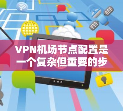 VPN机场节点配置是一个复杂但重要的步骤,尤其在需要高安全性和稳定性的情况下。以下是一个详细的VPN机场节点配置教程,涵盖基本步骤、安全策略和配置细节 VPN机场节点配置是一个复杂但重要的步骤,尤其在需要高安全性和稳定性的情况下。以下是一个详细的VPN机场节点配置教程,涵盖基本步骤、安全策略和配置细节