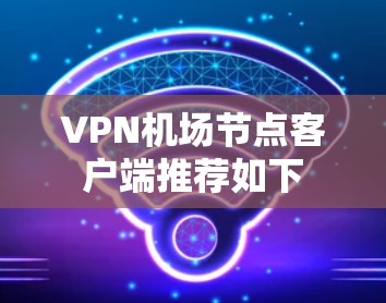 VPN机场节点客户端推荐如下 VPN机场节点客户端推荐如下