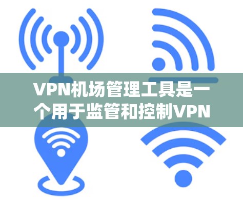 VPN机场管理工具是一个用于监管和控制VPN流量在机场的系统或工具。以下是对该主题的分步解释和总结