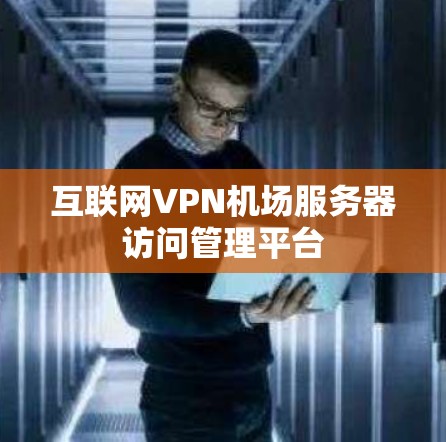互联网VPN机场服务器访问管理平台