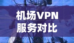 机场VPN服务对比分析