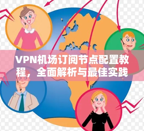 VPN机场订阅节点配置教程，全面解析与最佳实践