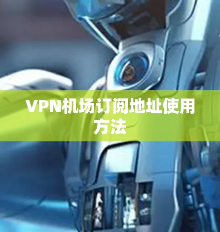 VPN机场订阅地址使用方法 VPN机场订阅地址使用方法
