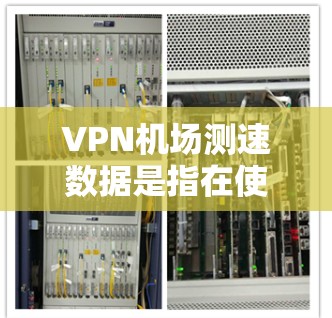 VPN机场测速数据是指在使用VPN技术检测和记录在机场内车辆行驶状态的实时数据。这些数据可以用于交通管理、执法、优化交通流和提升机场的安全性。以下是关于VPN机场测速的一些关键点 VPN机场测速数据是指在使用VPN技术检测和记录在机场内车辆行驶状态的实时数据。这些数据可以用于交通管理、执法、优化交通流和提升机场的安全性。以下是关于VPN机场测速的一些关键点