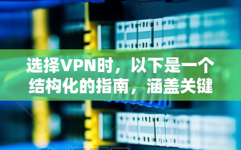 选择VPN时，以下是一个结构化的指南，涵盖关键因素和步骤，帮助您做出明智的决定
