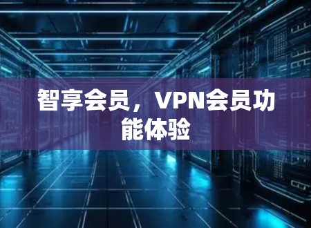智享会员，VPN会员功能体验
