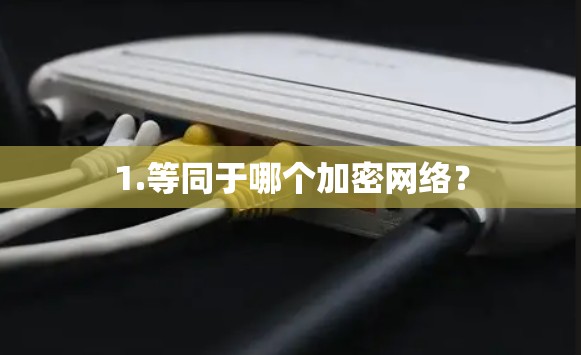 1.等同于哪个加密网络？