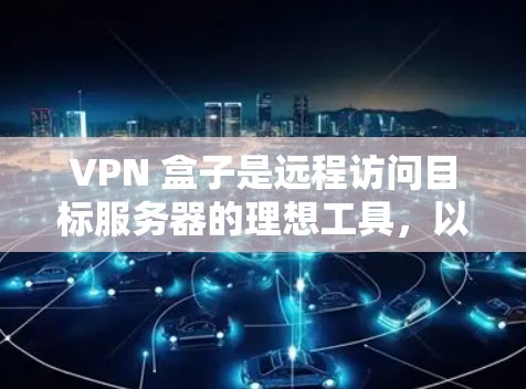 VPN 盒子是远程访问目标服务器的理想工具,以下是逐步的连接方法 VPN 盒子是远程访问目标服务器的理想工具,以下是逐步的连接方法