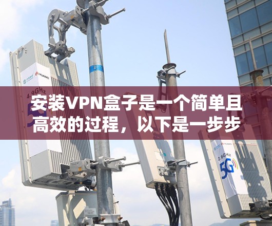 安装VPN盒子是一个简单且高效的过程，以下是一步步的指南