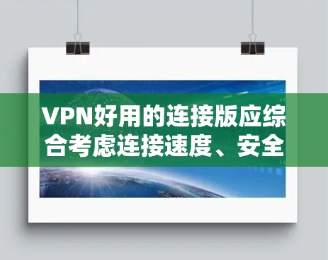 VPN好用的连接版应综合考虑连接速度、安全性、多设备支持、多语言、多端口、端口过滤和防火墙设置等多个方面。以下是一个结构化的推荐和使用指南 VPN好用的连接版应综合考虑连接速度、安全性、多设备支持、多语言、多端口、端口过滤和防火墙设置等多个方面。以下是一个结构化的推荐和使用指南
