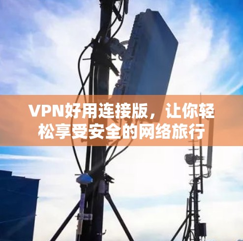 VPN好用连接版，让你轻松享受安全的网络旅行