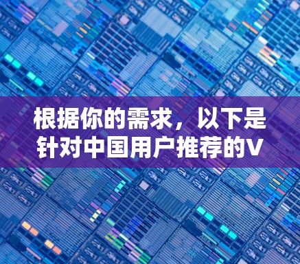 根据你的需求，以下是针对中国用户推荐的VPN客户端及其推荐理由