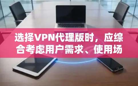 选择VPN代理版时，应综合考虑用户需求、使用场景、安全要求以及灵活性和配置选项。以下是一个结构化的推荐