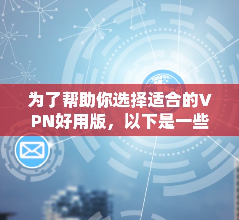 为了帮助你选择适合的VPN好用版,以下是一些推荐的国际知名VPN官网,结合你的使用场景和需求进行推荐 为了帮助你选择适合的VPN好用版,以下是一些推荐的国际知名VPN官网,结合你的使用场景和需求进行推荐