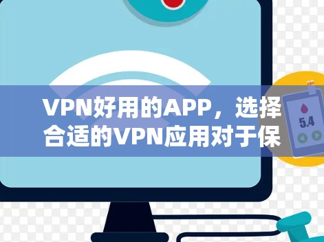 VPN好用的APP，选择合适的VPN应用对于保护个人数据和安全非常重要。以下是一些常见的VPN应用，根据不同的设备类型和使用需求，它们各有特点