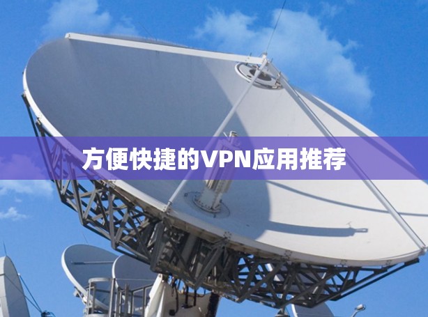 方便快捷的VPN应用推荐 方便快捷的VPN应用推荐