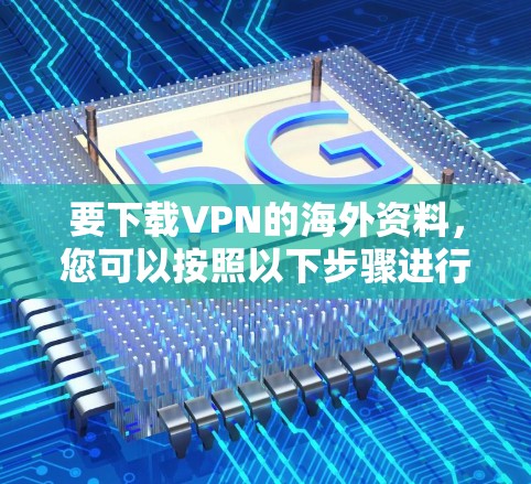 要下载VPN的海外资料，您可以按照以下步骤进行操作