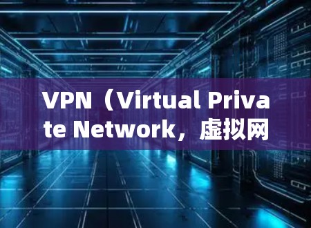 VPN（Virtual Private Network，虚拟网络）是通过互联网实现内部网络隔离的技术，允许用户在安全的网络环境中进行网络访问。在国际范围内的VPN服务通常被称为国际VPN或跨境VPN
