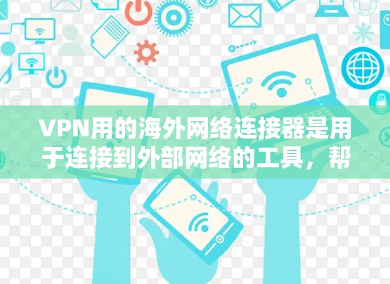 VPN用的海外网络连接器是用于连接到外部网络的工具,帮助用户访问远程VPN服务。以下是关于这些连接器的详细信息 VPN用的海外网络连接器是用于连接到外部网络的工具,帮助用户访问远程VPN服务。以下是关于这些连接器的详细信息