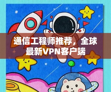 通信工程师推荐,全球最新VPN客户端 通信工程师推荐,全球最新VPN客户端
