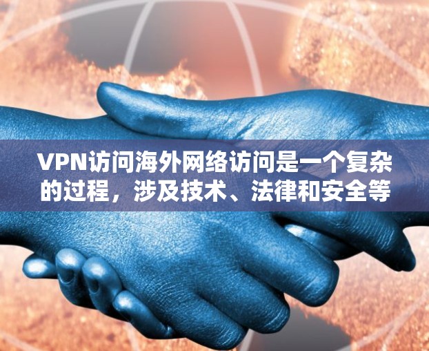 VPN访问海外网络访问是一个复杂的过程,涉及技术、法律和安全等多个方面。以下是对该话题的详细总结和解答 VPN访问海外网络访问是一个复杂的过程,涉及技术、法律和安全等多个方面。以下是对该话题的详细总结和解答