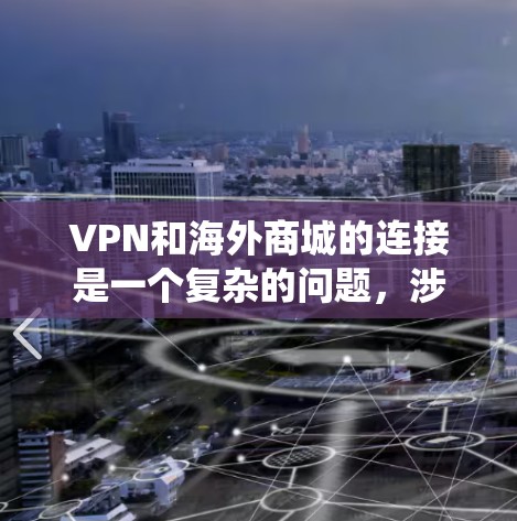 VPN和海外商城的连接是一个复杂的问题,涉及网络安全、国际法律、支付系统以及技术基础设施等多个方面。以下是一些关键点和建议,帮助您更好地理解和操作 VPN和海外商城的连接是一个复杂的问题,涉及网络安全、国际法律、支付系统以及技术基础设施等多个方面。以下是一些关键点和建议,帮助您更好地理解和操作