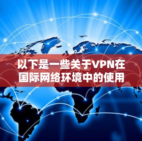 以下是一些关于VPN在国际网络环境中的使用注意事项 以下是一些关于VPN在国际网络环境中的使用注意事项