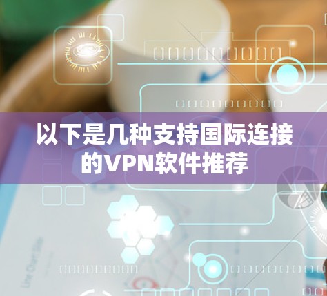 以下是几种支持国际连接的VPN软件推荐 以下是几种支持国际连接的VPN软件推荐