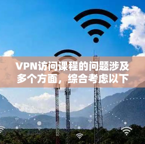 VPN访问课程的问题涉及多个方面,综合考虑以下几点 VPN访问课程的问题涉及多个方面,综合考虑以下几点