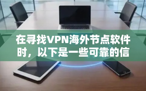 在寻找VPN海外节点软件时,以下是一些可靠的信息和建议 在寻找VPN海外节点软件时,以下是一些可靠的信息和建议