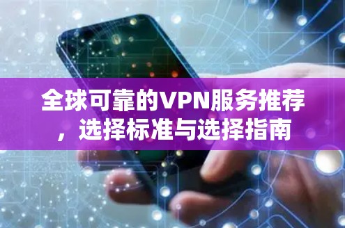 全球可靠的VPN服务推荐,选择标准与选择指南 全球可靠的VPN服务推荐,选择标准与选择指南