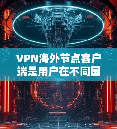 VPN海外节点客户端是用户在不同国家或地区的设备用于VPN连接的重要工具。这些客户端支持用户在海外建立VPN连接,保护用户的信息安全。以下是关于VPN海外节点客户端的详细信息 VPN海外节点客户端是用户在不同国家或地区的设备用于VPN连接的重要工具。这些客户端支持用户在海外建立VPN连接,保护用户的信息安全。以下是关于VPN海外节点客户端的详细信息