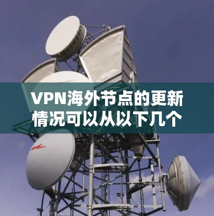 VPN海外节点的更新情况可以从以下几个方面进行分析 VPN海外节点的更新情况可以从以下几个方面进行分析