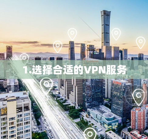 1.选择合适的VPN服务