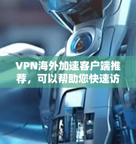 VPN海外加速客户端推荐,可以帮助您快速访问全球各地的VPN服务器。以下是一些推荐的客户端,它们结合了速度和安全性,适合全球用户 VPN海外加速客户端推荐,可以帮助您快速访问全球各地的VPN服务器。以下是一些推荐的客户端,它们结合了速度和安全性,适合全球用户
